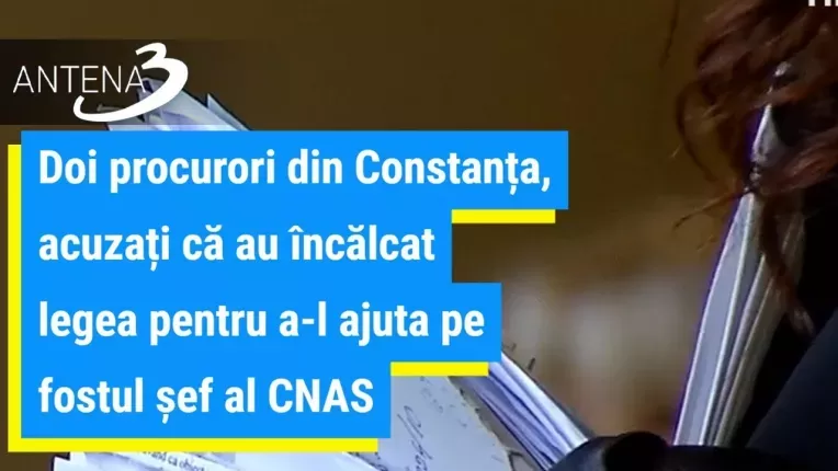 Doi procurori din Constanta, acuzati ca au incalcat legea pentru a-l ajuta pe fostul sef al CNAS